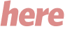 here 