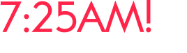 7:25AM!   