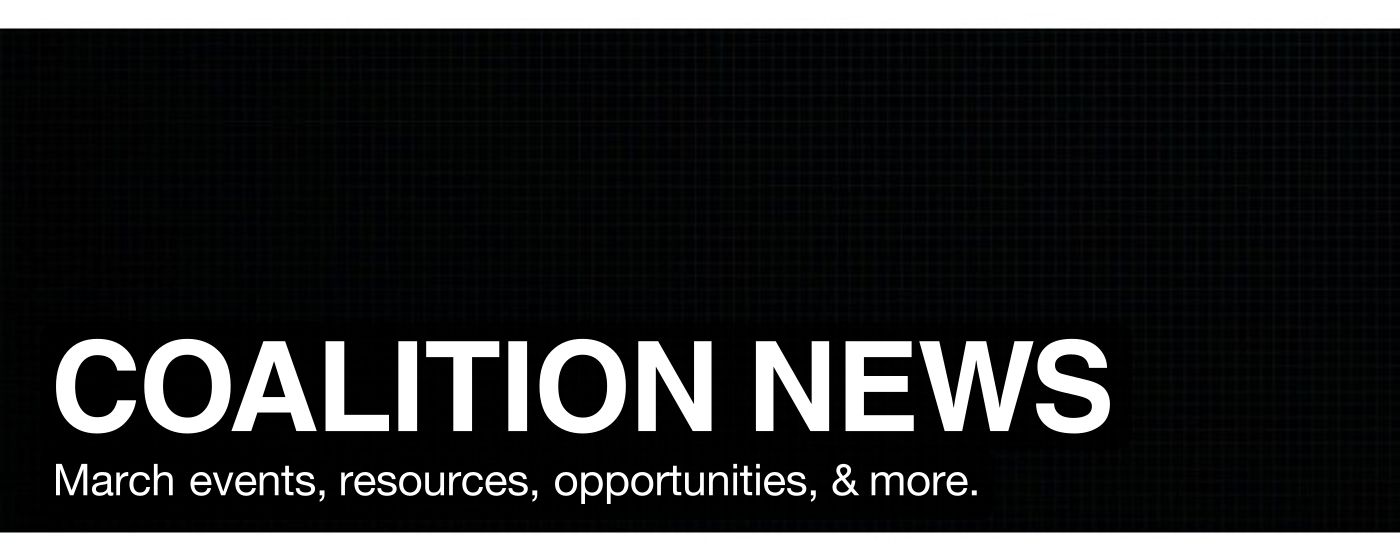 COALITION NEWS March events, resources, opportunities, & more.
