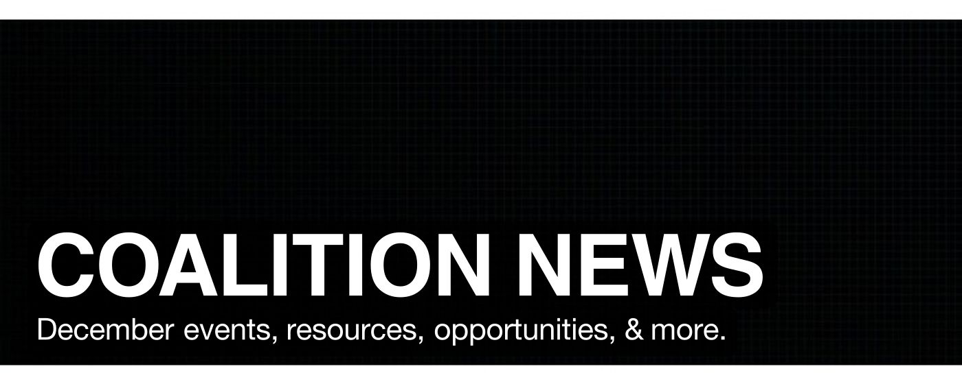 COALITION NEWS December events, resources, opportunities, & more.
