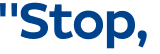 "Stop, 