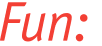 Fun: 