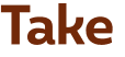 Take 