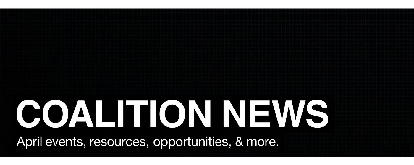 COALITION NEWS April events, resources, opportunities, & more.