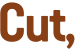 Cut, 