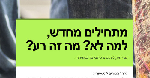 מתחילים מחדש, למה לא? מה זה רע?